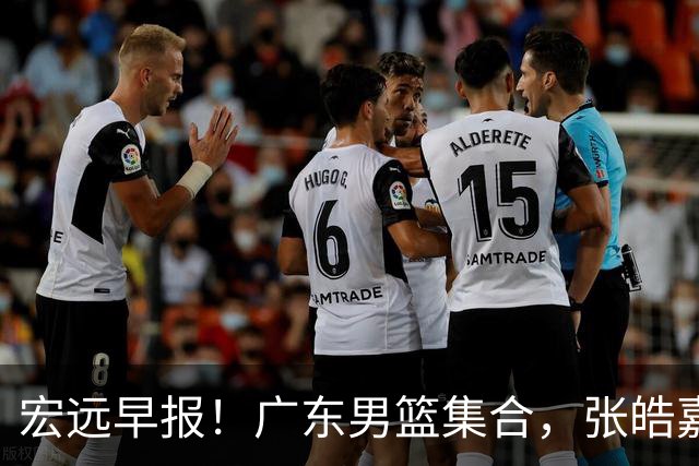 宏远早报！广东男篮集合，张皓嘉归队，徐杰美国特训，胡明轩杜润旺养伤，主教练未见身影！