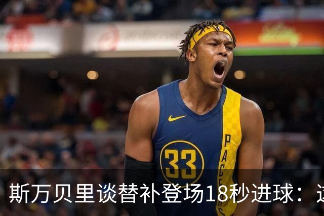斯万贝里谈替补登场18秒进球：这太疯狂了，感觉非常棒
