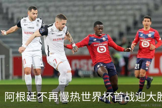 阿根廷不再慢热世界杯首战迎大胜 打破魔咒开启卫冕之旅